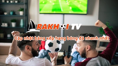 Rakhoi TV – Kênh bóng đá trực tiếp người hâm mộ phải biết